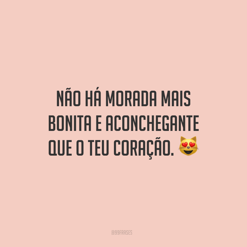 Não há morada mais bonita e aconchegante que o teu coração. 