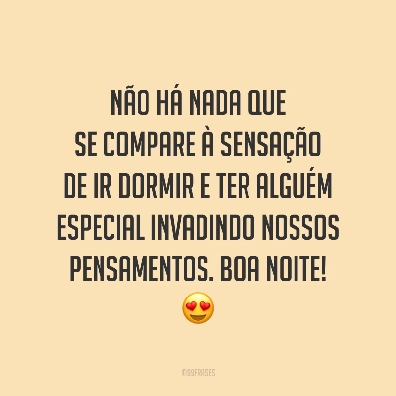 Não há nada que se compare à sensação de ir dormir e ter alguém especial invadindo nossos pensamentos. Boa noite! 😍