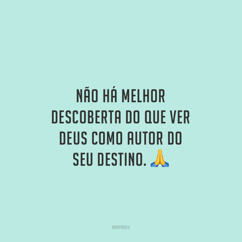 Não há melhor descoberta do que ver Deus como autor do seu destino. 