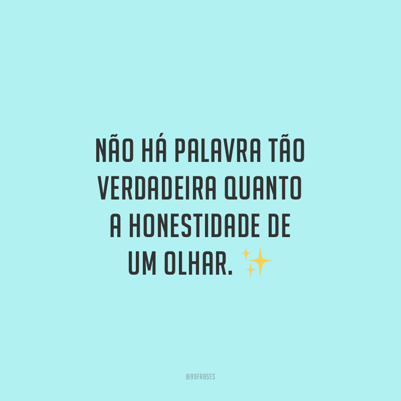 Não há palavra tão verdadeira quanto a honestidade de um olhar.