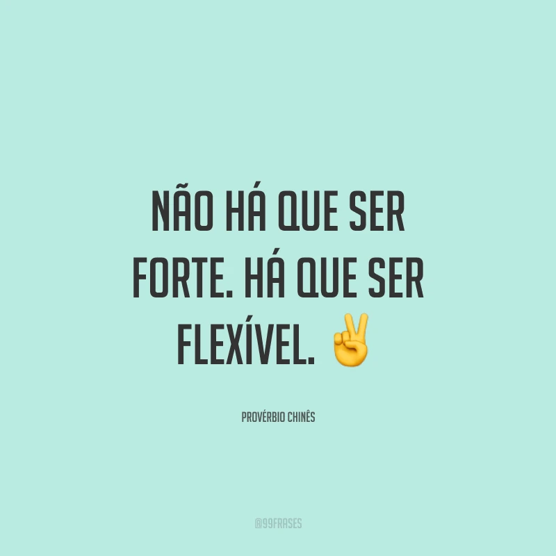 Não há que ser forte. Há que ser flexível. ✌
