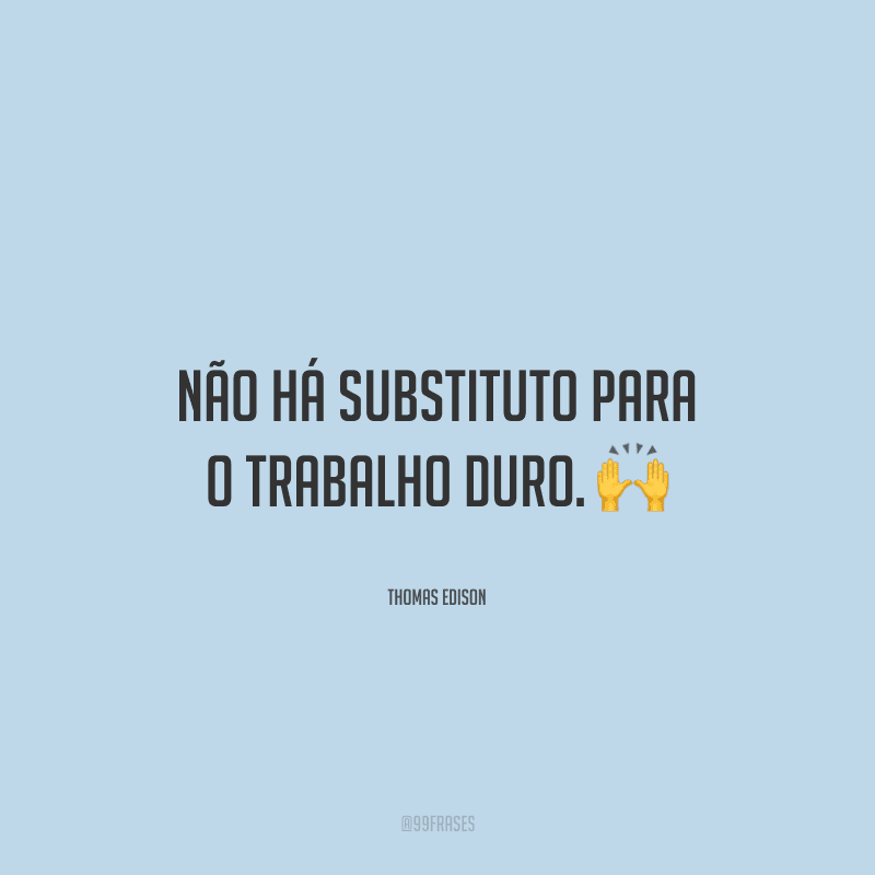 Não há substituto para o trabalho duro.