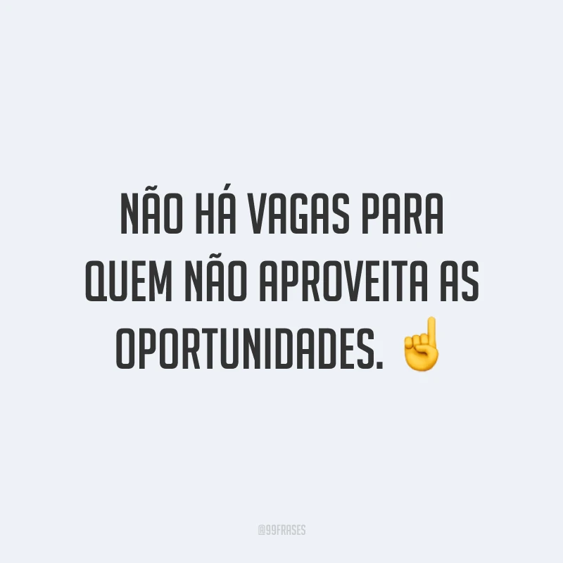 Não há vagas para quem não aproveita as oportunidades. ☝️