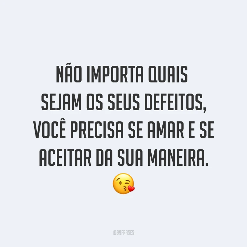 Não importa quais sejam os seus defeitos, você precisa se amar e se aceitar da sua maneira. ?
