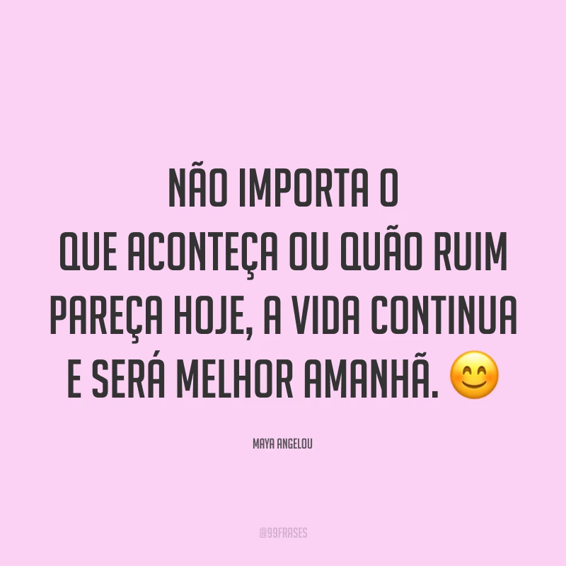 Não importa o que aconteça ou quão ruim pareça hoje, a vida continua e será melhor amanhã. 😊