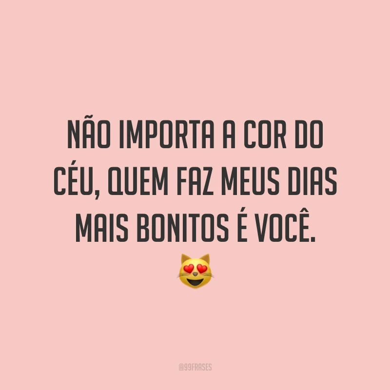 Não importa a cor do céu, quem faz meus dias mais bonitos é você. 😻