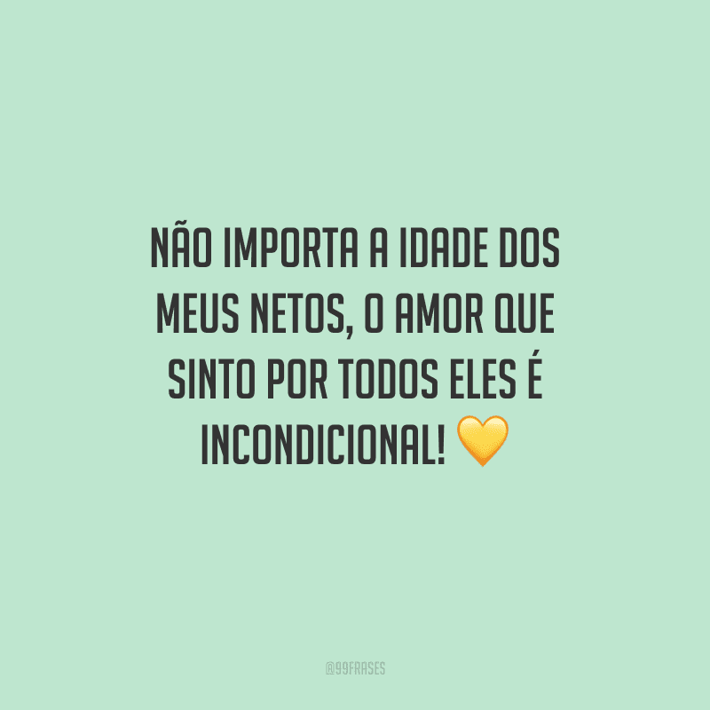 Não importa a idade dos meus netos, o amor que sinto por todos eles é incondicional!