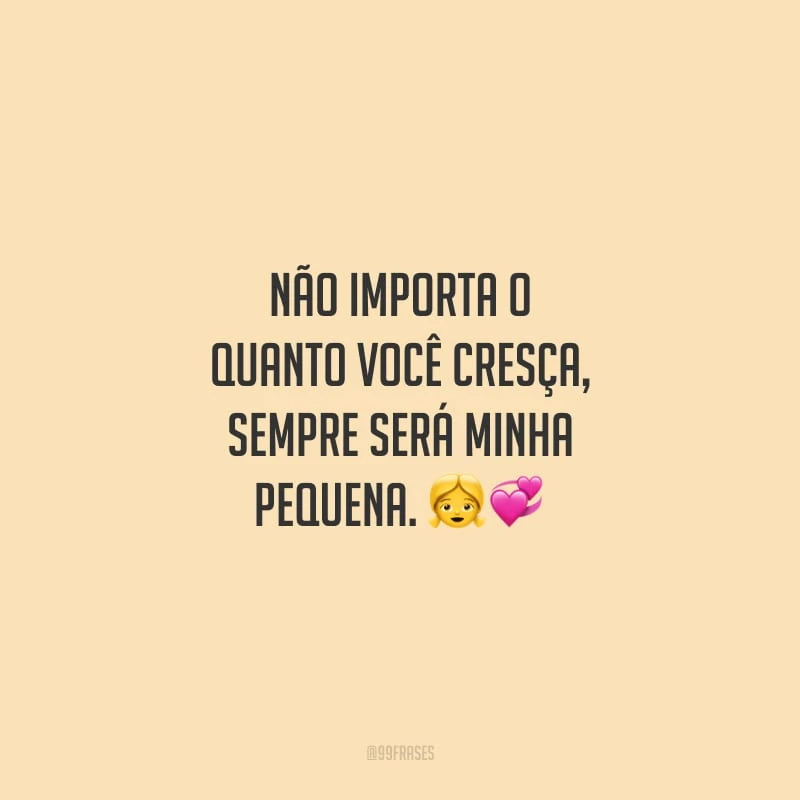 Não importa o quanto você cresça, sempre será minha pequena.