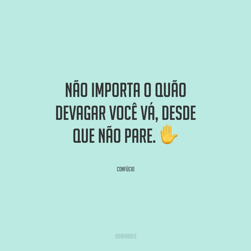 Não importa o quão devagar você vá, desde que não pare.