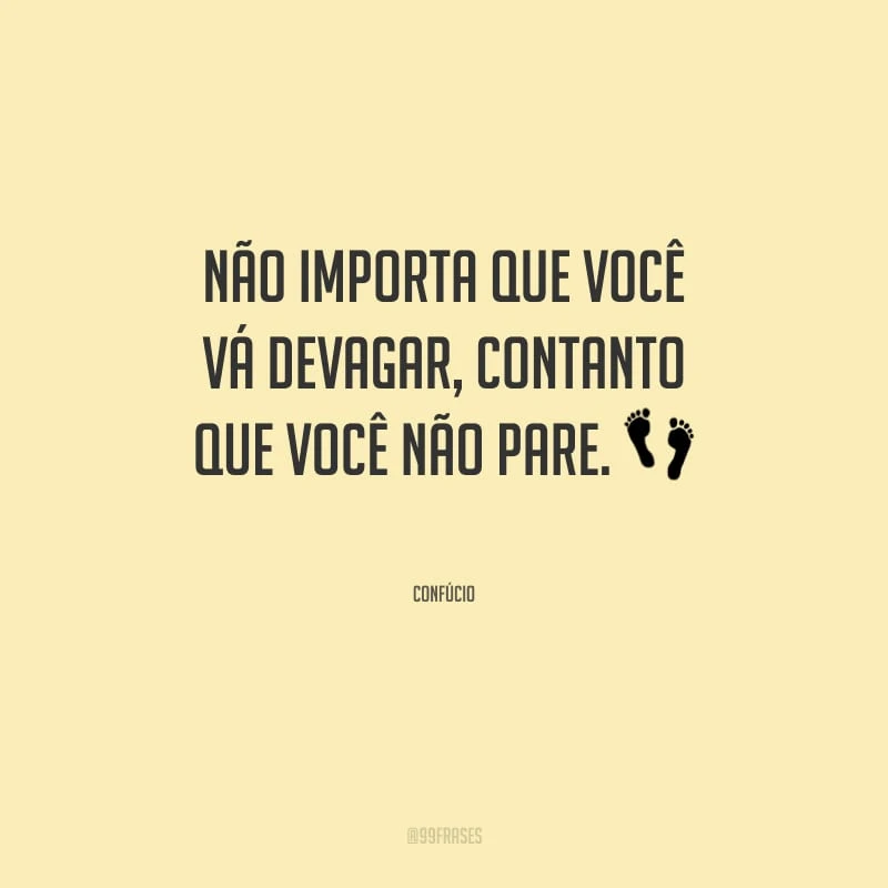 Não importa que você vá devagar, contanto que você não pare.