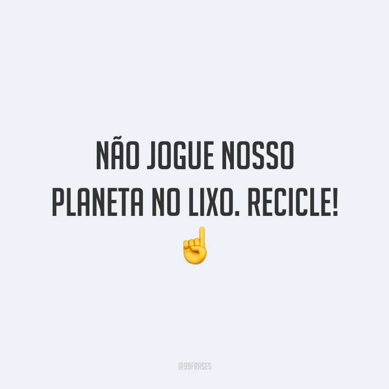 Não jogue nosso planeta no lixo. Recicle!