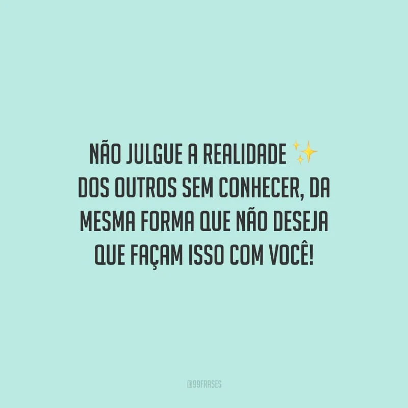 Não julgue a realidade dos outros sem conhecer, da mesma forma que não deseja que façam isso com você!