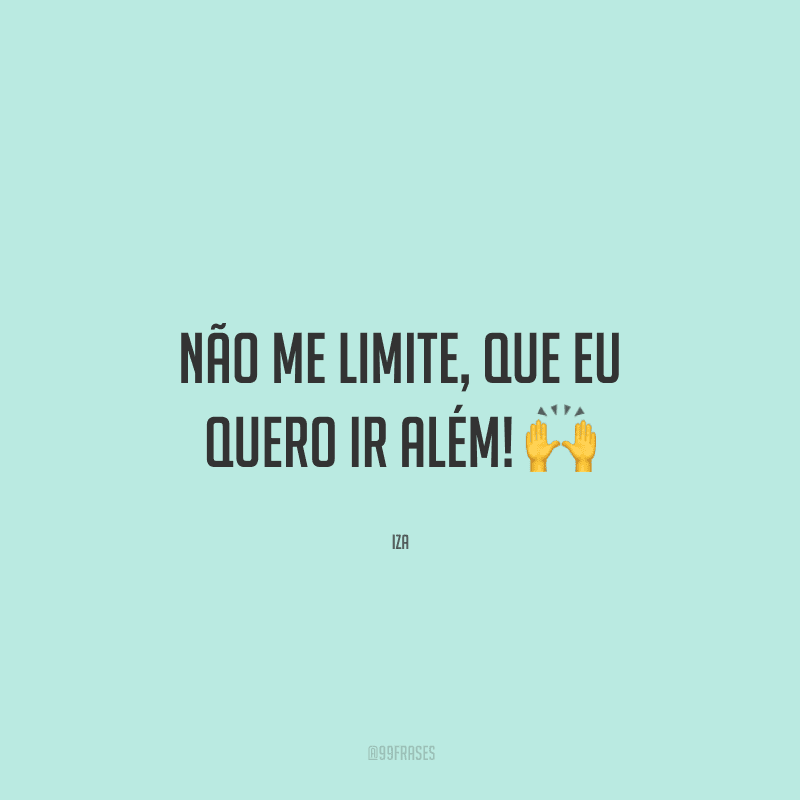 Não me limite, que eu quero ir além!