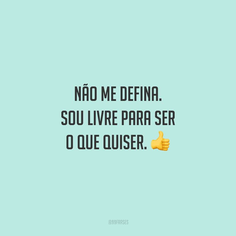 Não me defina. Sou livre para ser o que quiser. 