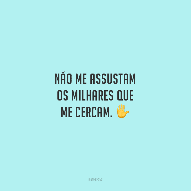 Não me assustam os milhares que me cercam. 