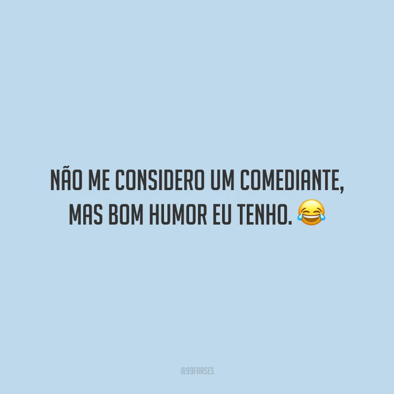 Não me considero um comediante, mas bom humor eu tenho.