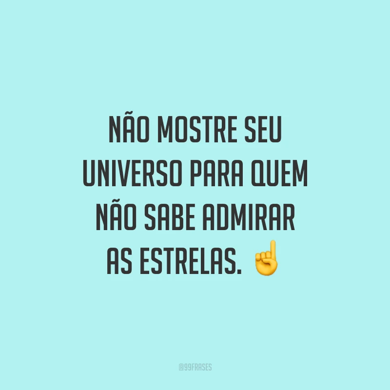 Não mostre seu universo para quem não sabe admirar as estrelas.