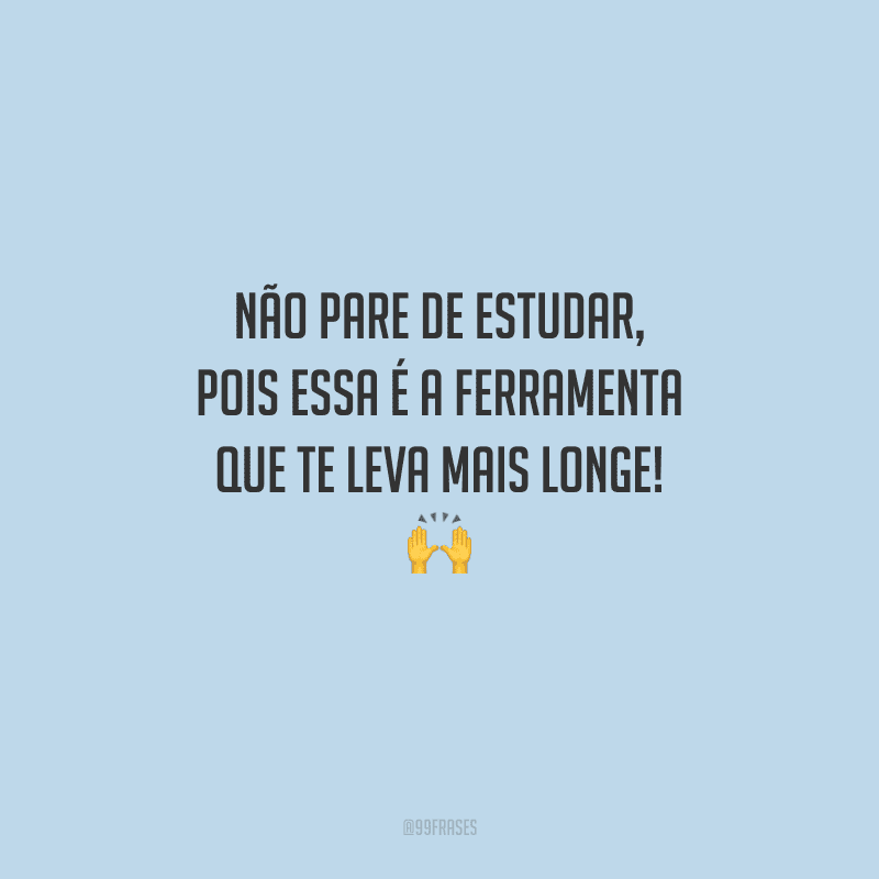 Não pare de estudar, pois essa é a ferramenta que te leva mais longe! 
