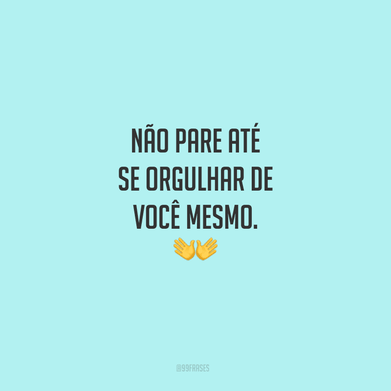 Não pare até se orgulhar de você mesmo.