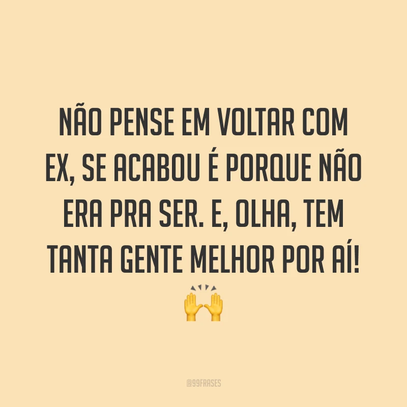 Não pense em voltar com ex, se acabou é porque não era pra ser. E, olha, tem tanta gente melhor por aí! ?