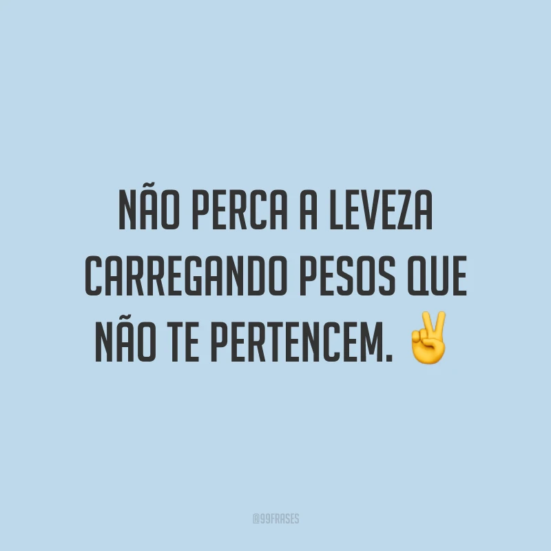 Não perca a leveza carregando pesos que não te pertencem. ✌