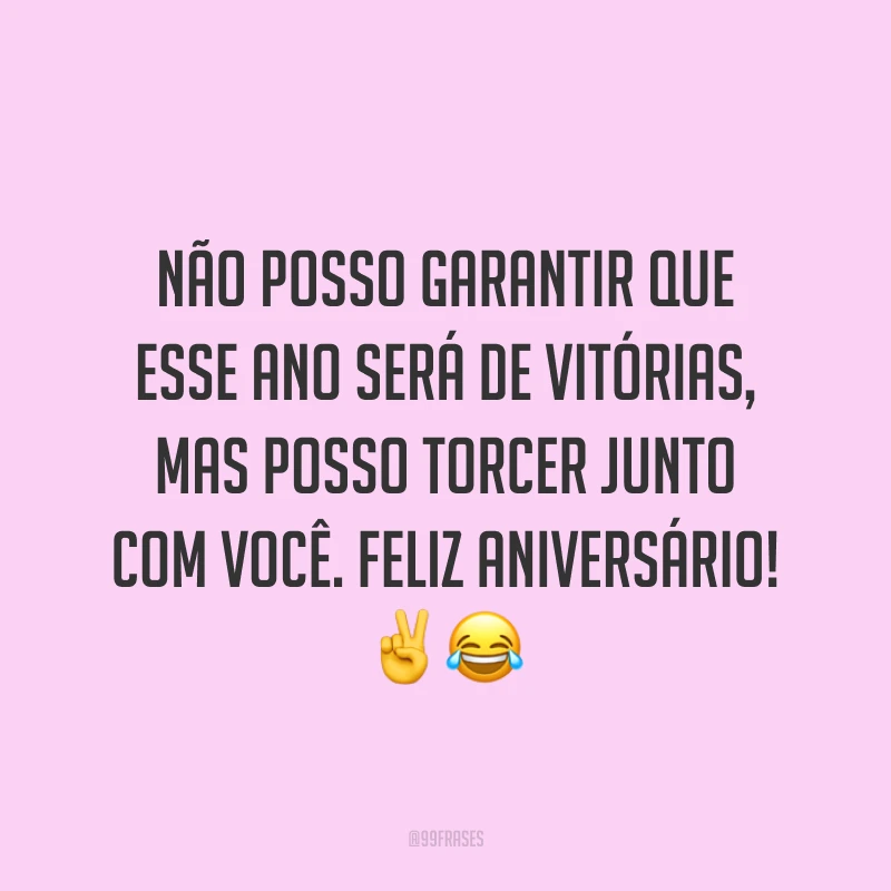 Não posso garantir que esse ano será de vitórias, mas posso torcer junto com você. Feliz aniversário! ✌😂