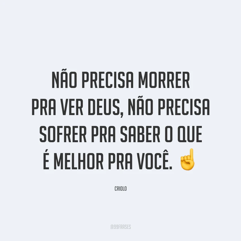 Não precisa morrer pra ver Deus, não precisa sofrer pra saber o que é melhor pra você. ☝