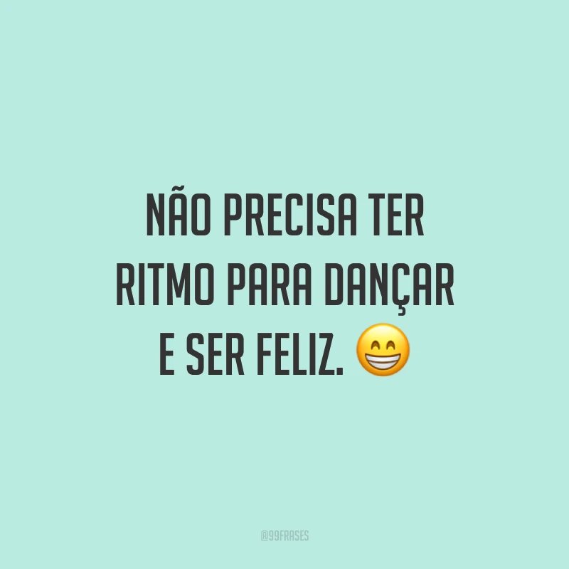 Não precisa ter ritmo para dançar e ser feliz. 😁