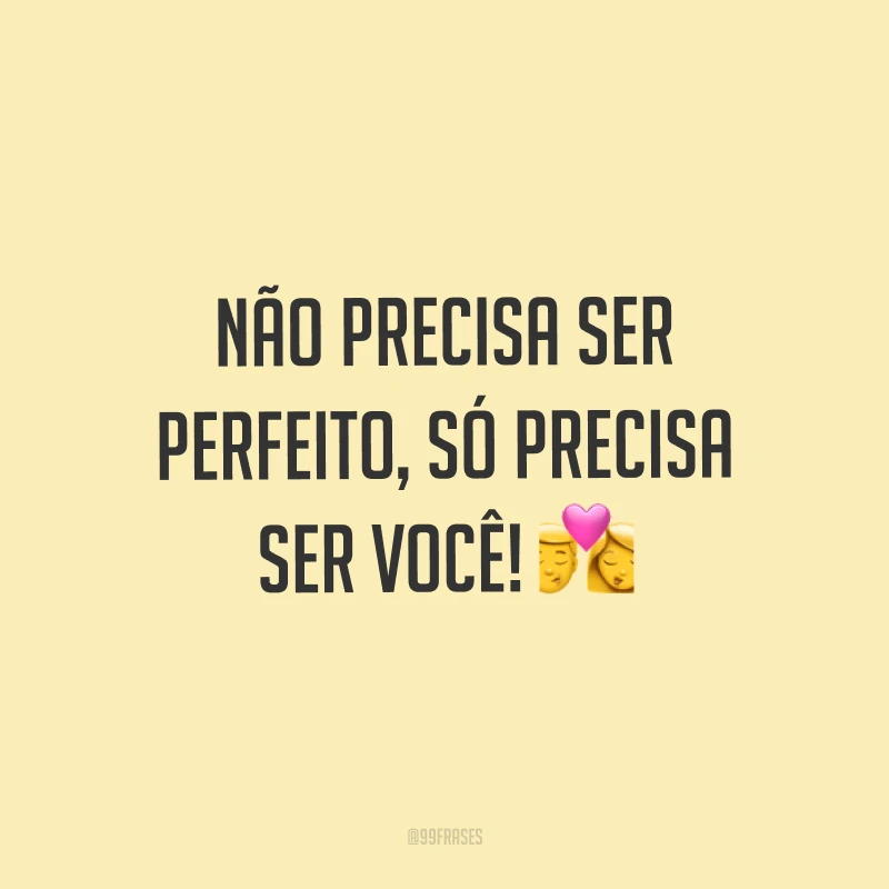 Não precisa ser perfeito, só precisa ser você! ?