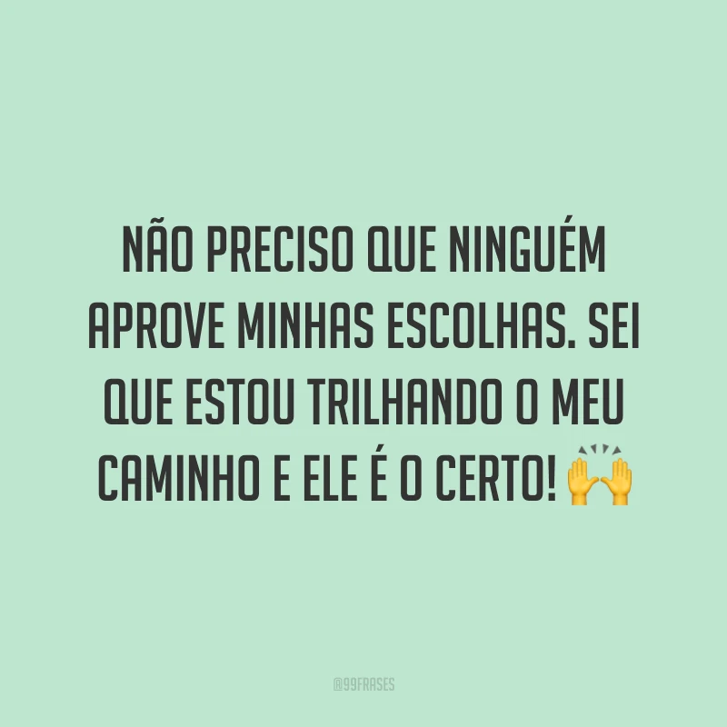 Não preciso que ninguém aprove minhas escolhas. Sei que estou trilhando o meu caminho e ele é o certo! 🙌