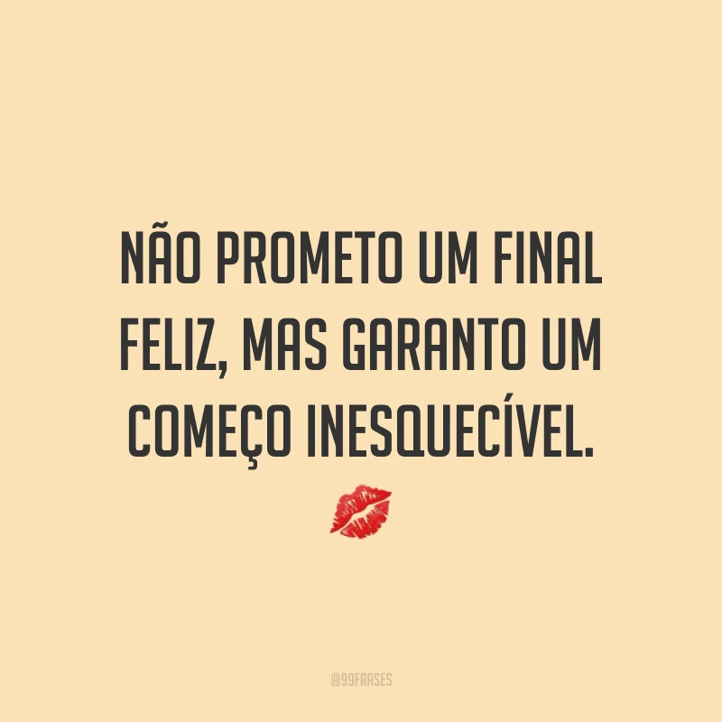 Não prometo um final feliz, mas garanto um começo inesquecível. 💋