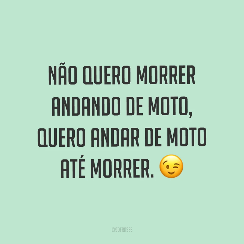 Não quero morrer andando de moto, quero andar de moto até morrer. ?