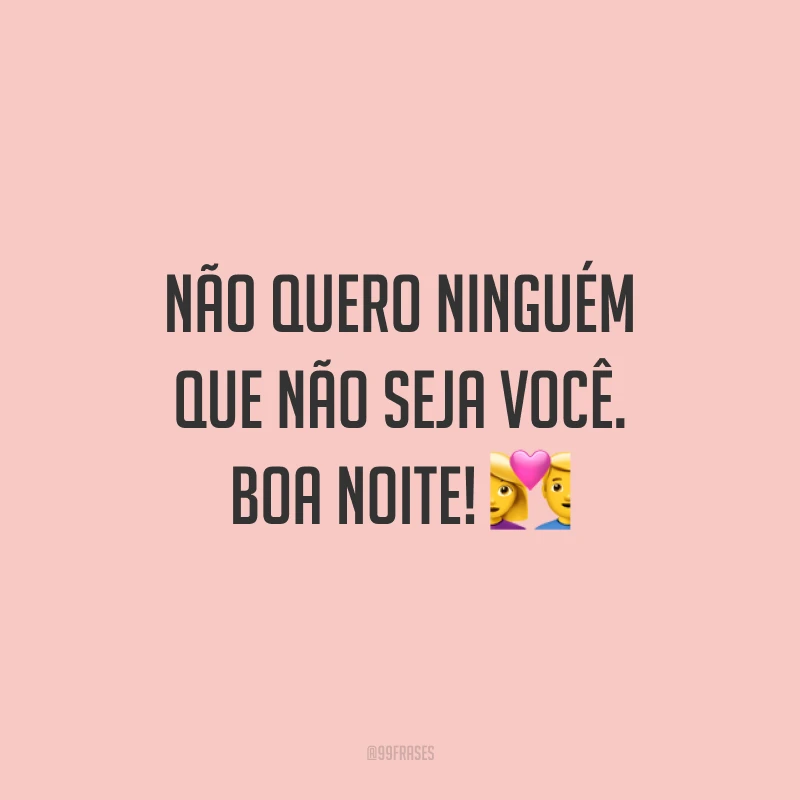 Não quero ninguém que não seja você. Boa noite! 💑