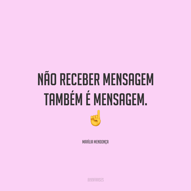Não receber mensagem também é mensagem. 