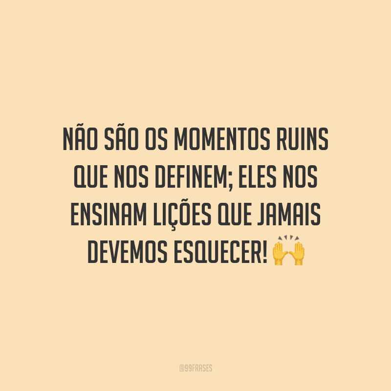 Não são os momentos ruins que nos definem; eles nos ensinam lições que jamais devemos esquecer!
