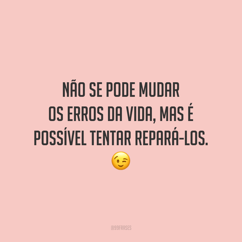 Não se pode mudar os erros da vida, mas é possível tentar repará-los.