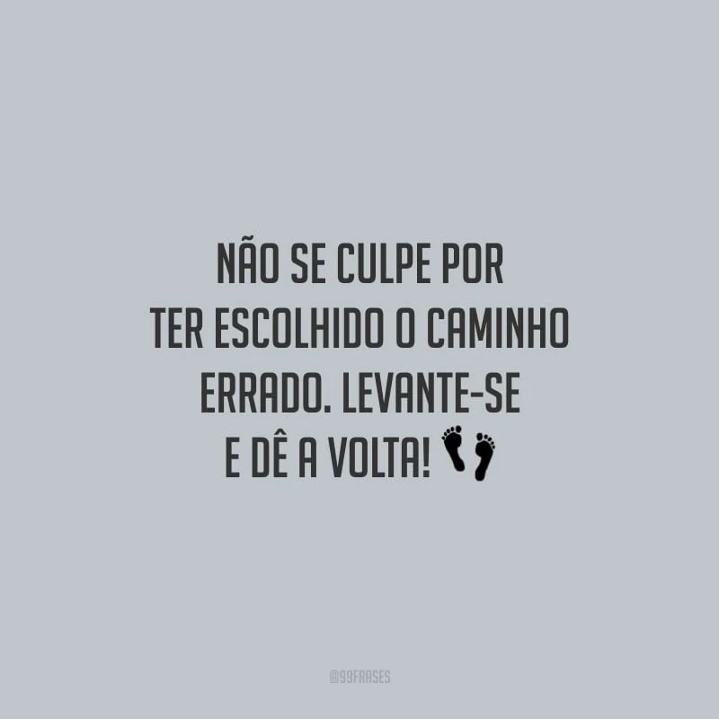 Não se culpe por ter escolhido o caminho errado. Levante-se e dê a volta!