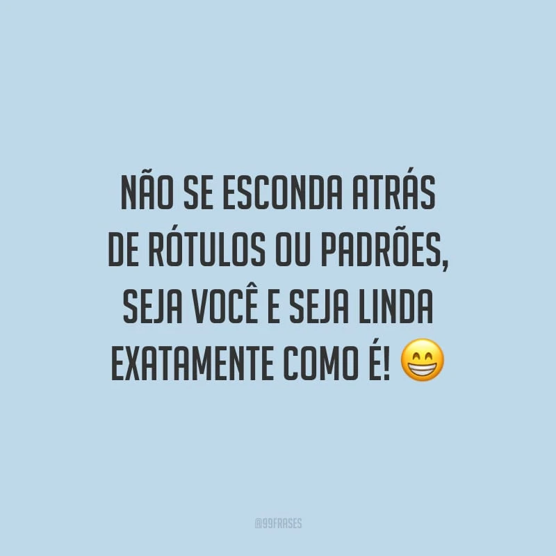 Não se esconda atrás de rótulos ou padrões, seja você e seja linda exatamente como é!