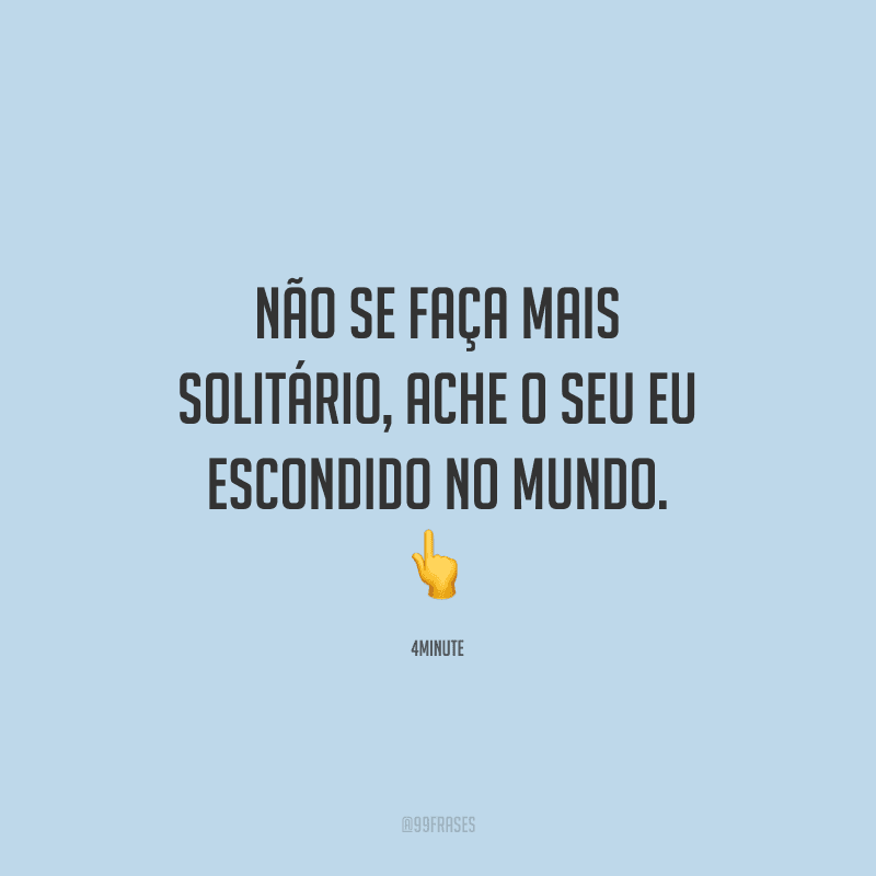 Não se faça mais solitário, ache o seu eu escondido no mundo.