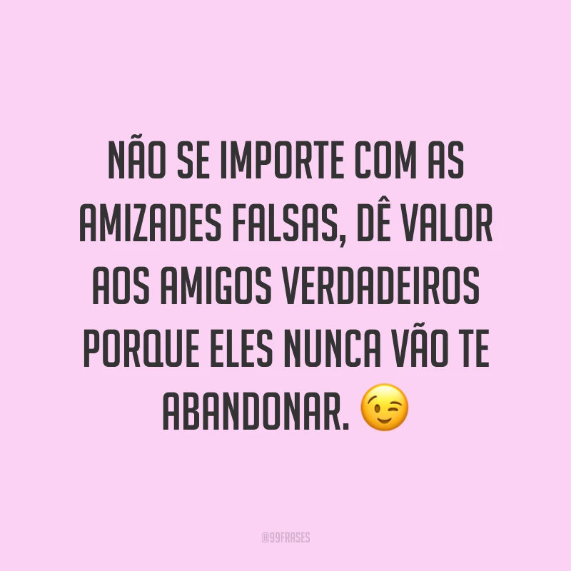 Não se importe com as amizades falsas, dê valor aos amigos verdadeiros porque eles nunca vão te abandonar. 😉