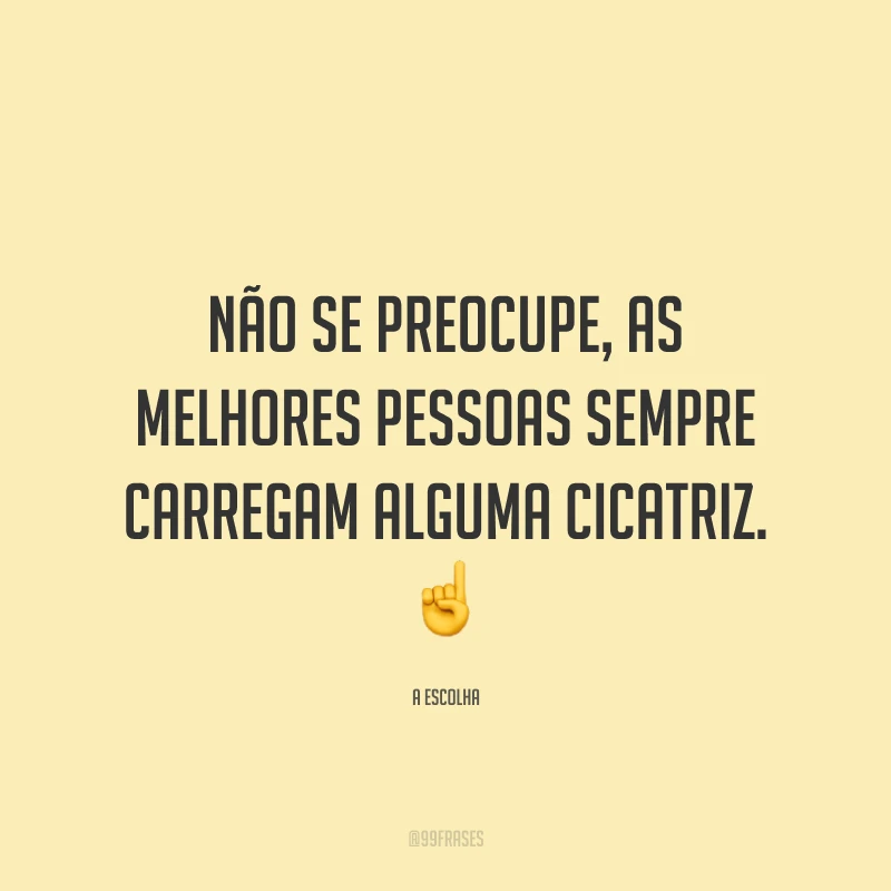 Não se preocupe, as melhores pessoas sempre carregam alguma cicatriz.
