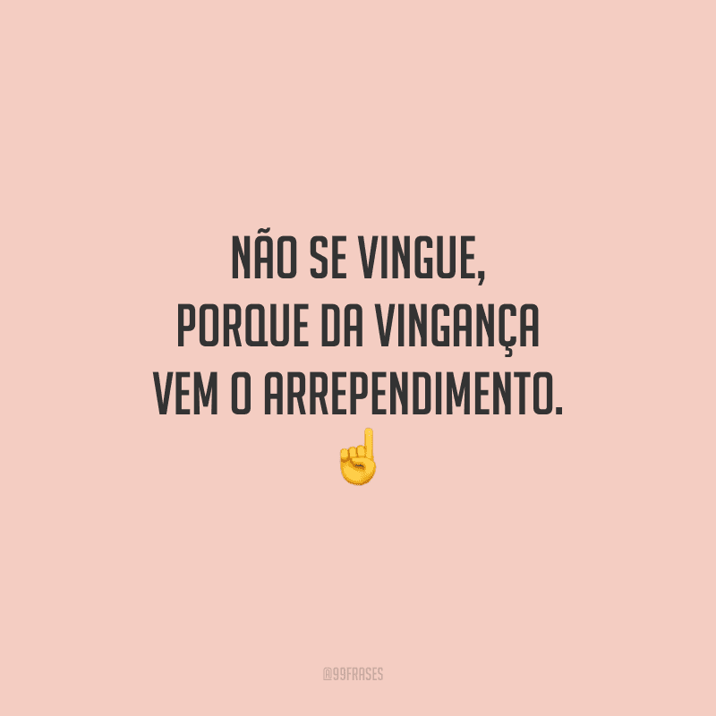 Não se vingue, porque da vingança vem o arrependimento.