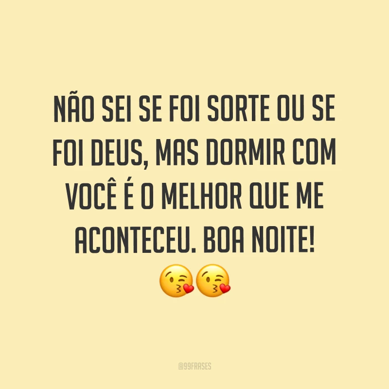 Não sei se foi sorte ou se foi Deus, mas dormir com você é o melhor que me aconteceu. Boa noite! ??