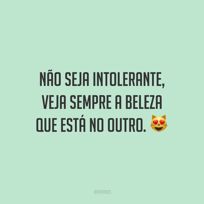 Não seja intolerante, veja sempre a beleza que está no outro.