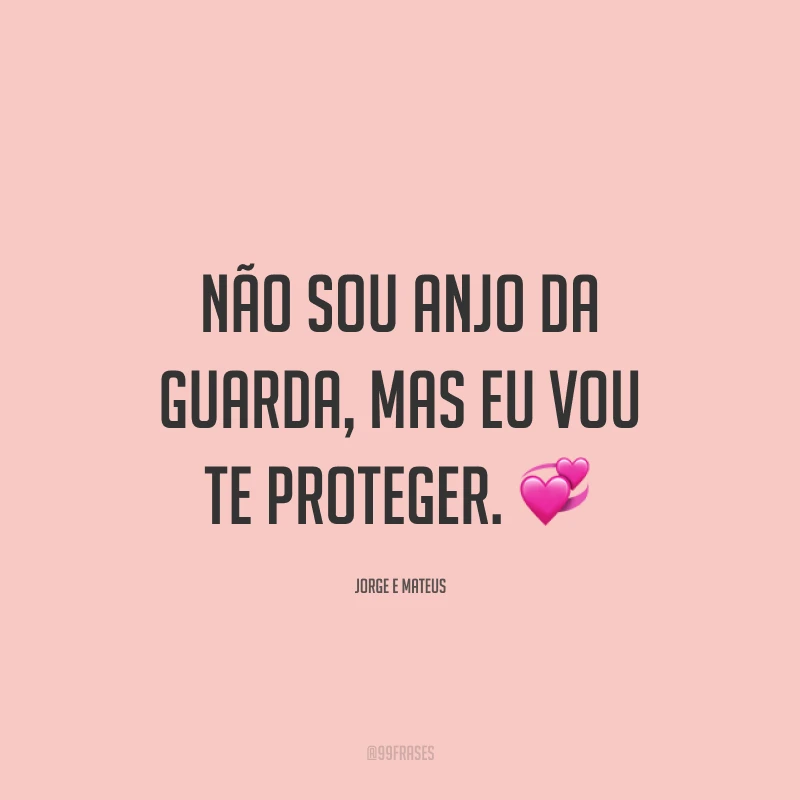 Não sou anjo da guarda, mas eu vou te proteger. 💞