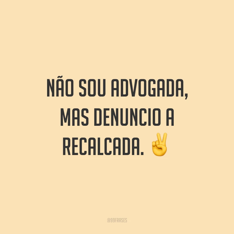 Não sou advogada, mas denuncio a recalcada. ✌️