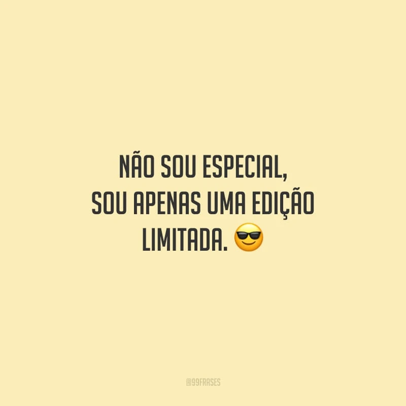 Não sou especial, sou apenas uma edição limitada.