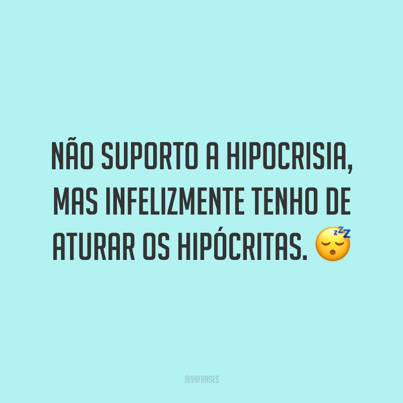 Não suporto a hipocrisia, mas infelizmente tenho de aturar os hipócritas. ?