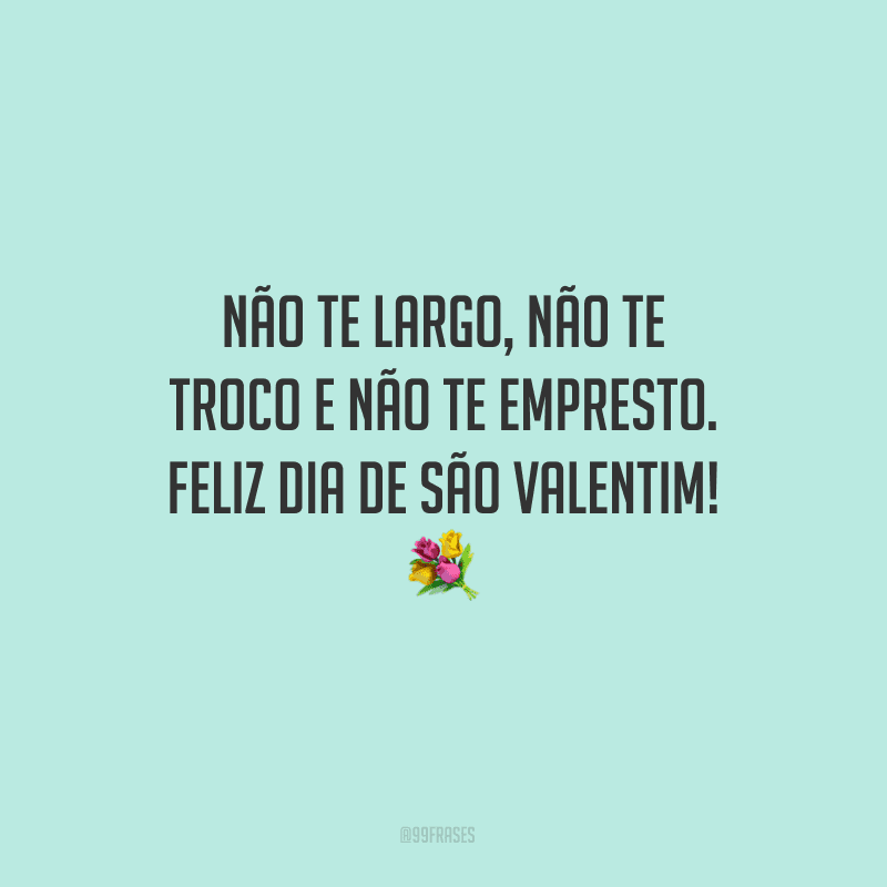 Não te largo, não te troco e não te empresto. Feliz Dia de São Valentim! ?