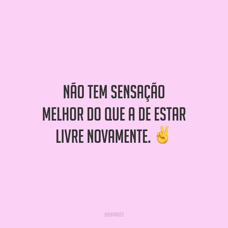 Não tem sensação melhor do que a de estar livre novamente.